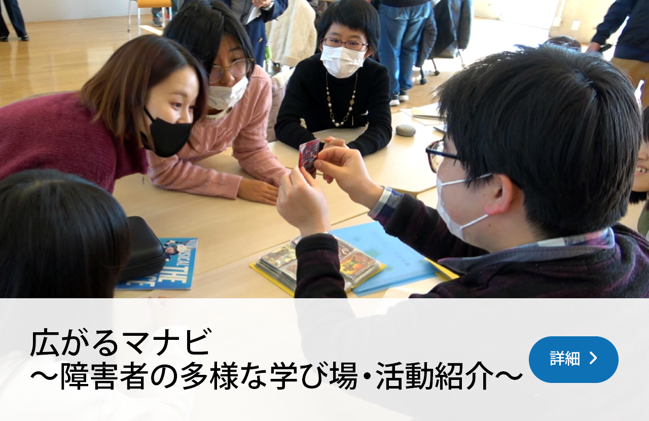 広がるマナビ ～障害者の多様な学び場・活動紹介～